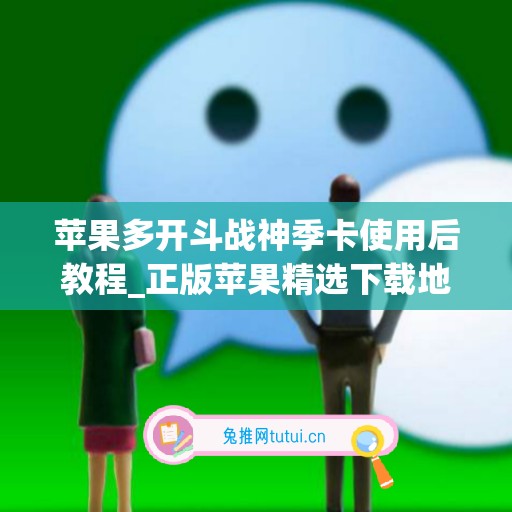 苹果多开斗战神季卡使用后教程_正版苹果精选下载地址(斗战神多玩专区)