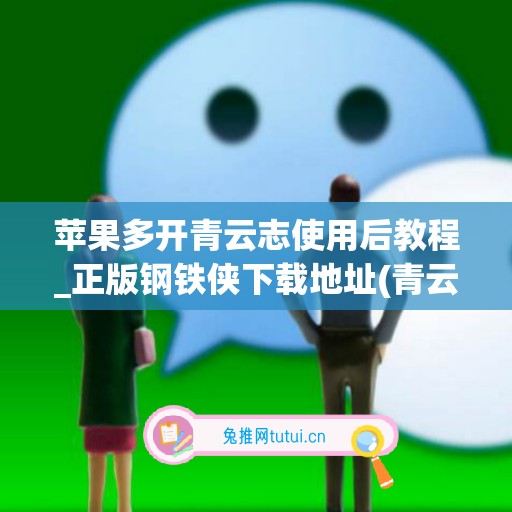 苹果多开青云志使用后教程_正版钢铁侠下载地址(青云志手游官网下载苹果)