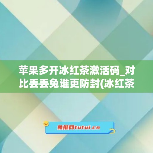 苹果多开冰红茶激活码_对比丢丢兔谁更防封(冰红茶cdk售卖网站)