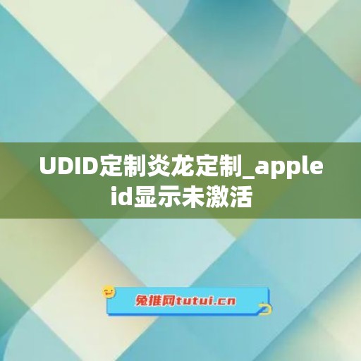 UDID定制炎龙定制_appleid显示未激活