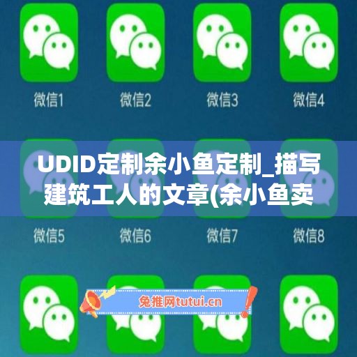 UDID定制余小鱼定制_描写建筑工人的文章(余小鱼卖房视频)