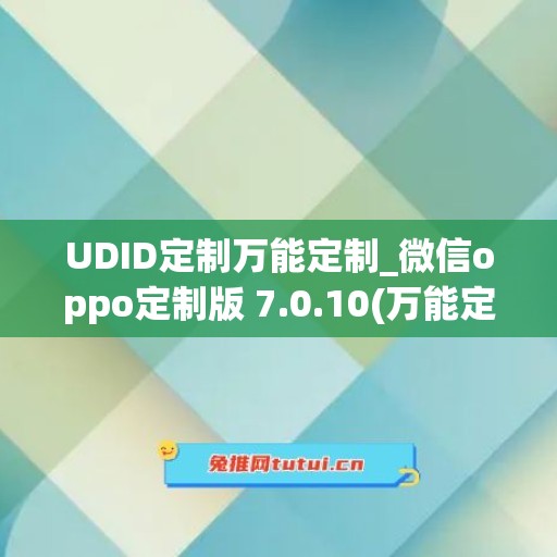 UDID定制万能定制_微信oppo定制版 7.0.10(万能定制udid提交)