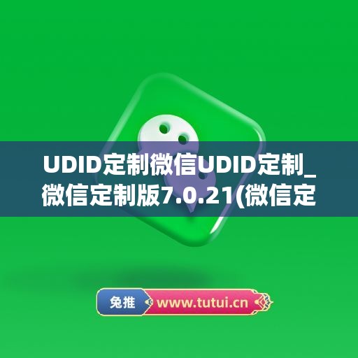 UDID定制微信UDID定制_微信定制版7.0.21(微信定制页面在哪)