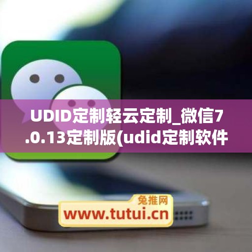 UDID定制轻云定制_微信7.0.13定制版(udid定制软件)