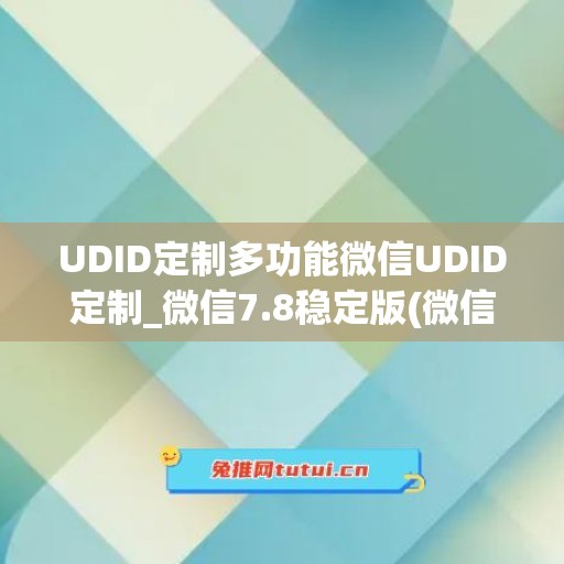 UDID定制多功能微信UDID定制_微信7.8稳定版(微信定制版哪个好)