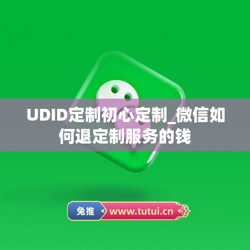 UDID定制初心定制_微信如何退定制服务的钱