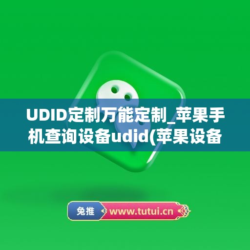 UDID定制万能定制_苹果手机查询设备udid(苹果设备udid是什么意思)