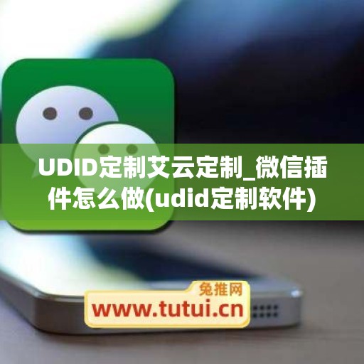 UDID定制艾云定制_微信插件怎么做(udid定制软件)