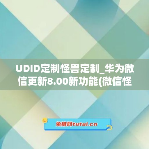 UDID定制怪兽定制_华为微信更新8.00新功能(微信怪兽必须死在哪里打开)