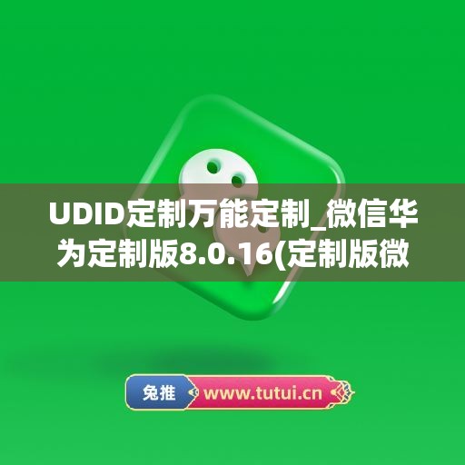 UDID定制万能定制_微信华为定制版8.0.16(定制版微信要怎么才可以用)