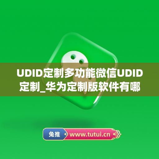 UDID定制多功能微信UDID定制_华为定制版软件有哪些(udid定制软件安全吗)