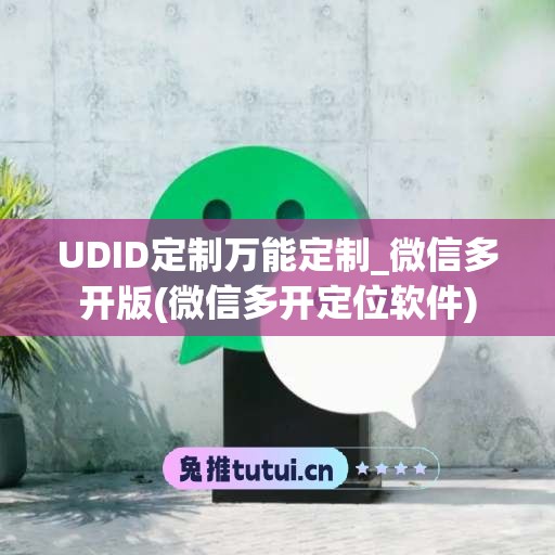 UDID定制万能定制_微信多开版(微信多开定位软件)