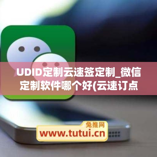 UDID定制云速签定制_微信定制软件哪个好(云速订点单安卓版)