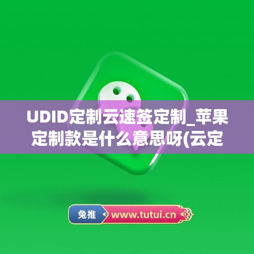 UDID定制云速签定制_苹果定制款是什么意思呀(云定制app)