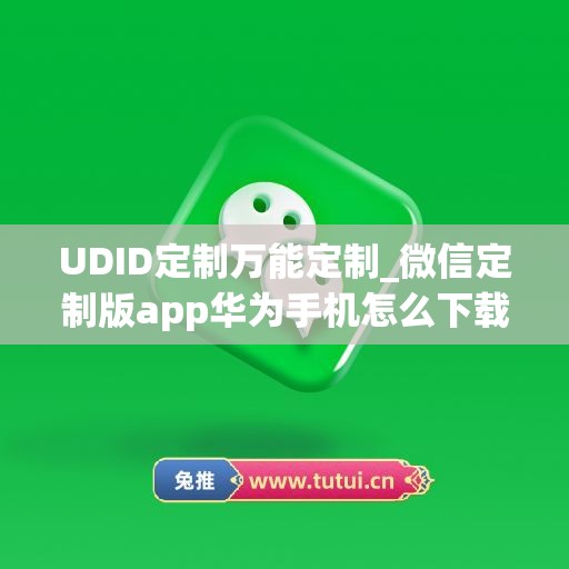 UDID定制万能定制_微信定制版app华为手机怎么下载(udid定制软件教程)