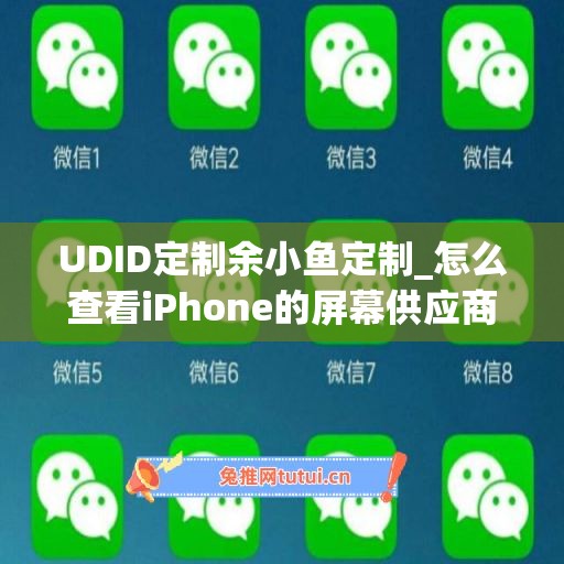 UDID定制余小鱼定制_怎么查看iPhone的屏幕供应商(如何查询苹果屏幕供应商)