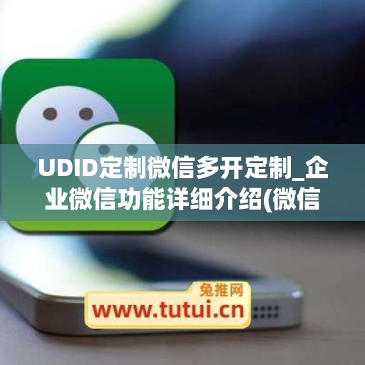 UDID定制微信多开定制_企业微信功能详细介绍(微信多开企业版)