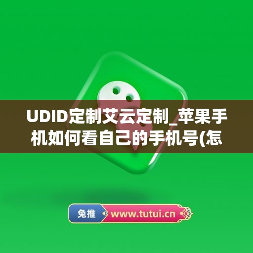 UDID定制艾云定制_苹果手机如何看自己的手机号(怎么在苹果手机上查看自己的手机号)