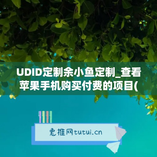 UDID定制余小鱼定制_查看苹果手机购买付费的项目(余小鱼是什么电视剧)