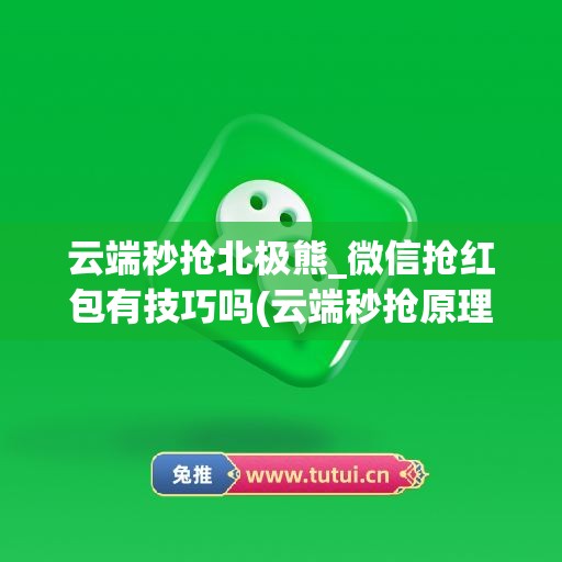 云端秒抢北极熊_微信抢红包有技巧吗(云端秒抢原理)