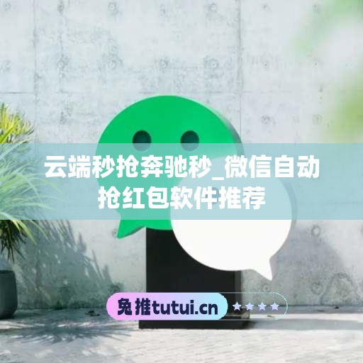 云端秒抢奔驰秒_微信自动抢红包软件推荐