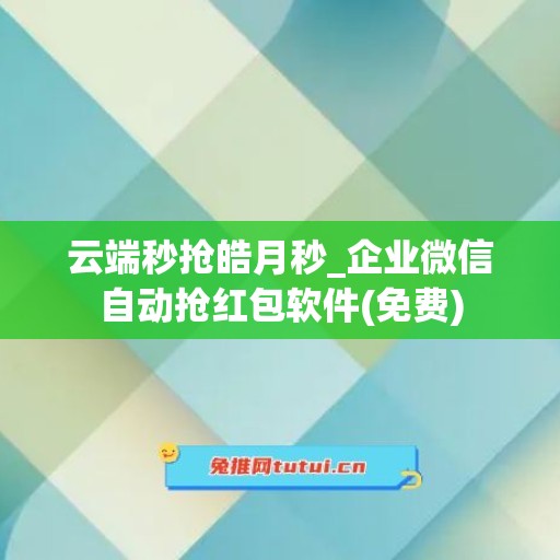 云端秒抢皓月秒_企业微信自动抢红包软件(免费)