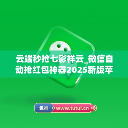 云端秒抢七彩祥云_微信自动抢红包神器2025新版苹果(微信自动抢红包运气王)