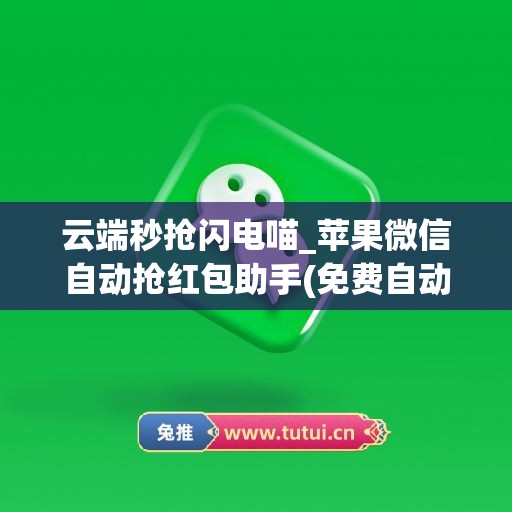 云端秒抢闪电喵_苹果微信自动抢红包助手(免费自动秒抢微信红包苹果)