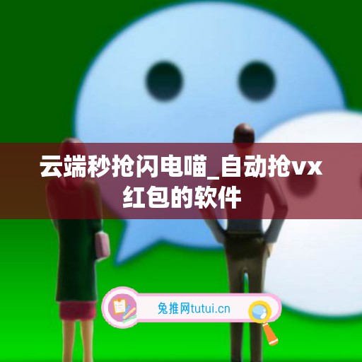 云端秒抢闪电喵_自动抢vx红包的软件