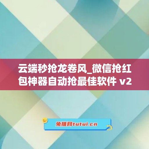 云端秒抢龙卷风_微信抢红包神器自动抢最佳软件 v2.6.0是真的吗安全吗