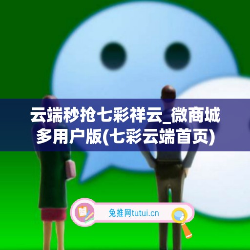 云端秒抢七彩祥云_微商城多用户版(七彩云端首页)