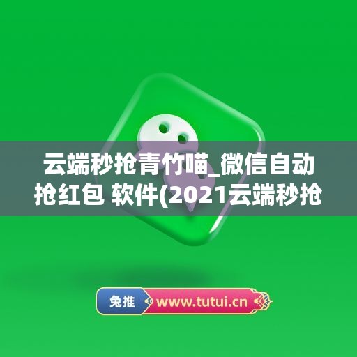 云端秒抢青竹喵_微信自动抢红包 软件(2021云端秒抢红)