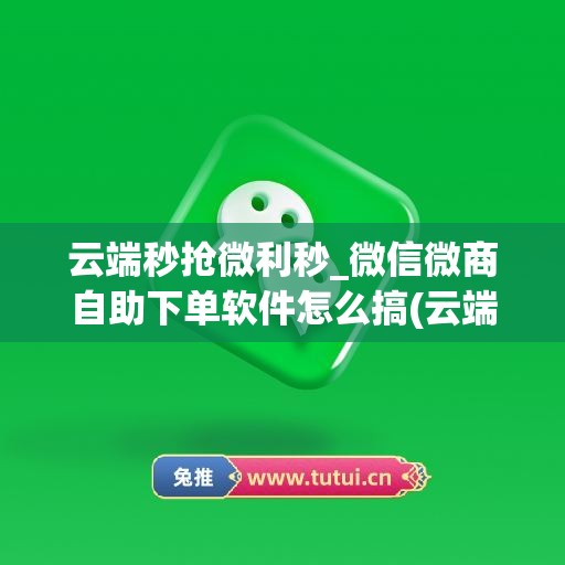 云端秒抢微利秒_微信微商自助下单软件怎么搞(云端秒抢原理)