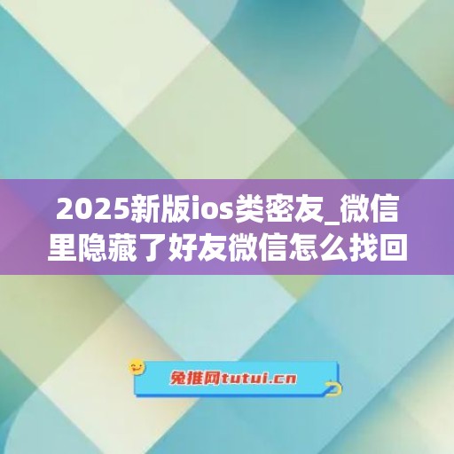 2025新版ios类密友_微信里隐藏了好友微信怎么找回呢(ios微信隐藏好友功能设置)