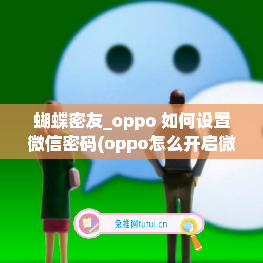 蝴蝶密友_oppo 如何设置微信密码(oppo怎么开启微信密友)