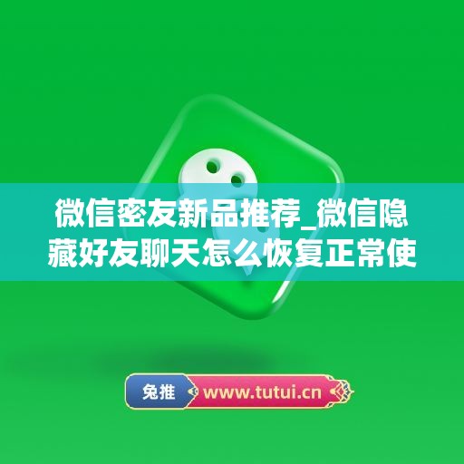 微信密友新品推荐_微信隐藏好友聊天怎么恢复正常使用(微信的密友隐藏)