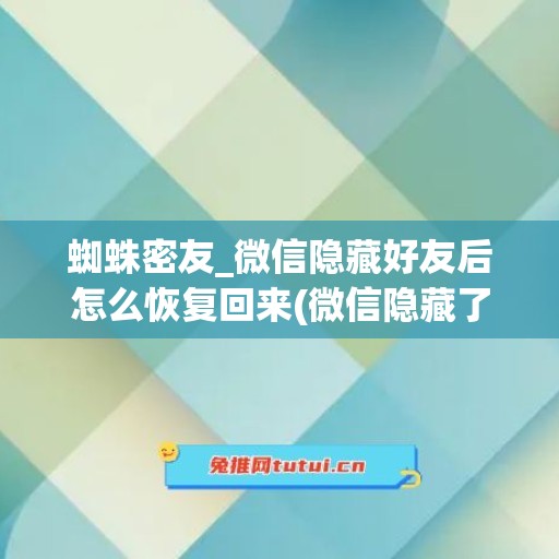 蜘蛛密友_微信隐藏好友后怎么恢复回来(微信隐藏了朋友之后在哪里找得到)