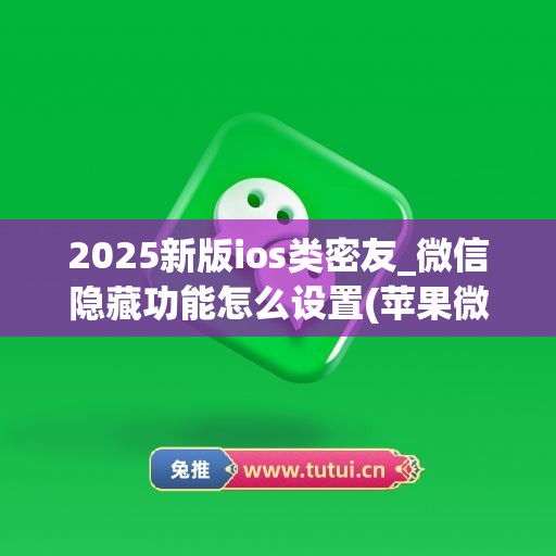 2025新版ios类密友_微信隐藏功能怎么设置(苹果微信秘友功能)