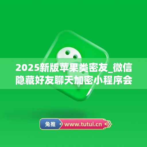 2025新版苹果类密友_微信隐藏好友聊天加密小程序会显示吗(iphone微信密友怎么设置隐藏好友)