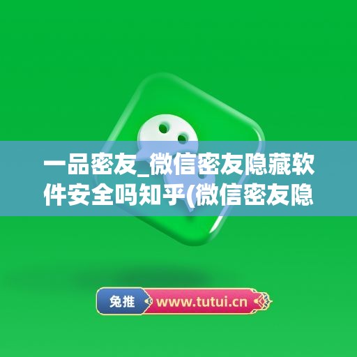 一品密友_微信密友隐藏软件安全吗知乎(微信密友隐藏免费版)