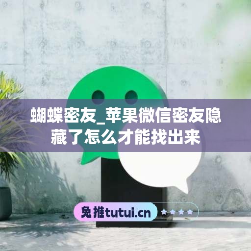 蝴蝶密友_苹果微信密友隐藏了怎么才能找出来