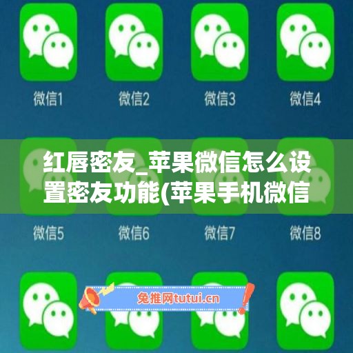 红唇密友_苹果微信怎么设置密友功能(苹果手机微信怎么设置密友模式)