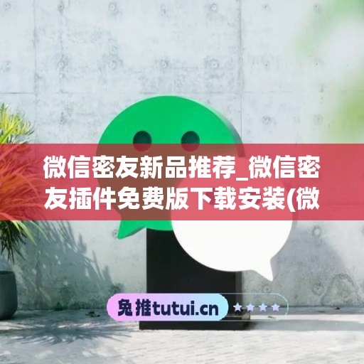 微信密友新品推荐_微信密友插件免费版下载安装(微信密友3.2.0插件)