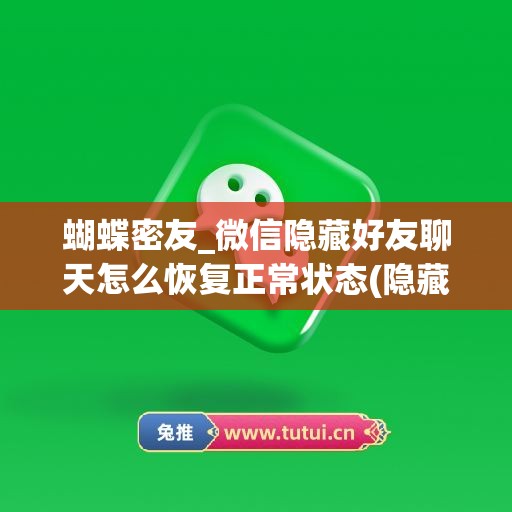 蝴蝶密友_微信隐藏好友聊天怎么恢复正常状态(隐藏微信好友如何恢复)