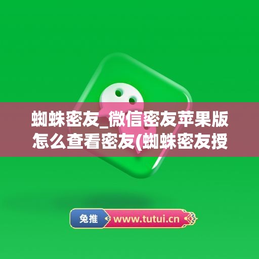 蜘蛛密友_微信密友苹果版怎么查看密友(蜘蛛密友授权码)