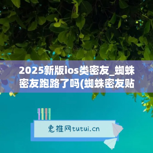 2025新版ios类密友_蜘蛛密友跑路了吗(蜘蛛密友贴吧)