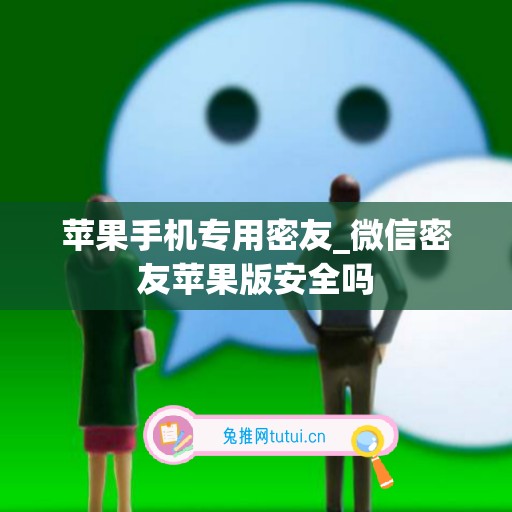 苹果手机专用密友_微信密友苹果版安全吗