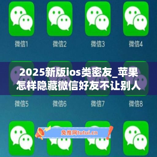 2025新版ios类密友_苹果怎样隐藏微信好友不让别人看见