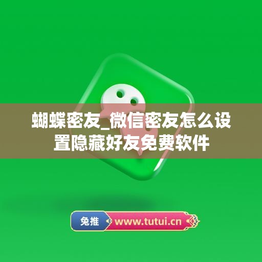 蝴蝶密友_微信密友怎么设置隐藏好友免费软件