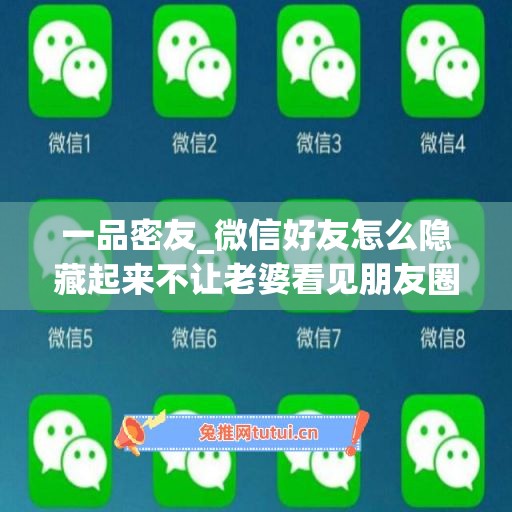 一品密友_微信好友怎么隐藏起来不让老婆看见朋友圈(微信如何把好友隐藏不让老婆看到)